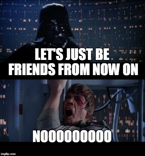 Star Wars No | LET'S JUST BE FRIENDS FROM NOW ON; NOOOOOOOOO | image tagged in memes,star wars no | made w/ Imgflip meme maker