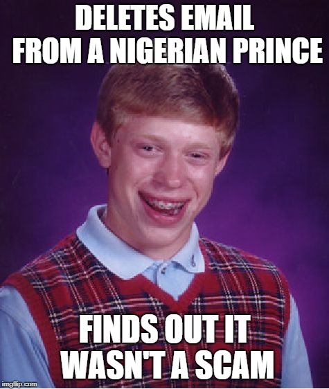 Bad Luck Brian Meme | DELETES EMAIL FROM A NIGERIAN PRINCE FINDS OUT IT WASN'T A SCAM | image tagged in memes,bad luck brian | made w/ Imgflip meme maker