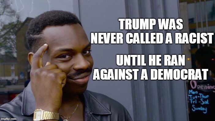 Roll Safe Think About It Meme | TRUMP WAS NEVER CALLED A RACIST UNTIL HE RAN AGAINST A DEMOCRAT | image tagged in memes,roll safe think about it | made w/ Imgflip meme maker