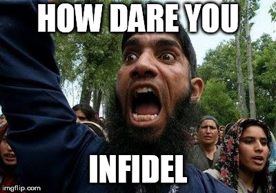Angry Muslim | HOW DARE YOU INFIDEL | image tagged in angry muslim | made w/ Imgflip meme maker