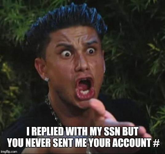 DJ Pauly D Meme | I REPLIED WITH MY SSN BUT YOU NEVER SENT ME YOUR ACCOUNT # | image tagged in memes,dj pauly d | made w/ Imgflip meme maker