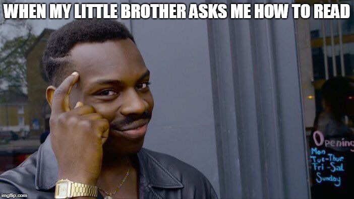 Roll Safe Think About It Meme | WHEN MY LITTLE BROTHER ASKS ME HOW TO READ | image tagged in memes,roll safe think about it | made w/ Imgflip meme maker