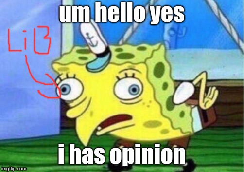 Mocking Spongebob Meme | um hello yes; i has opinion | image tagged in memes,mocking spongebob | made w/ Imgflip meme maker