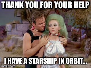 Star Trek romantic Kirk | THANK YOU FOR YOUR HELP I HAVE A STARSHIP IN ORBIT... | image tagged in star trek romantic kirk | made w/ Imgflip meme maker