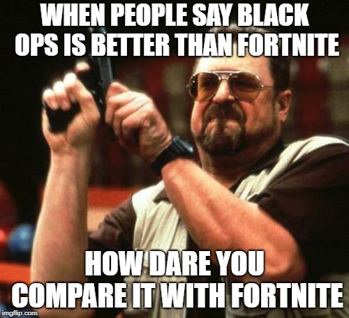 gun | WHEN PEOPLE SAY BLACK OPS IS BETTER THAN FORTNITE; HOW DARE YOU COMPARE IT WITH FORTNITE | image tagged in gun | made w/ Imgflip meme maker