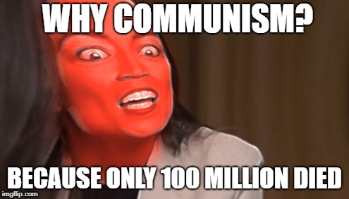  Alexandria acosio cortez | WHY COMMUNISM? BECAUSE ONLY 100 MILLION DIED | image tagged in democratic socialism,communist socialist | made w/ Imgflip meme maker