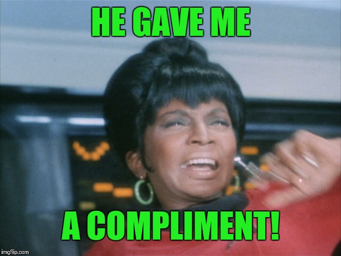 HE GAVE ME A COMPLIMENT! | image tagged in 1 | made w/ Imgflip meme maker