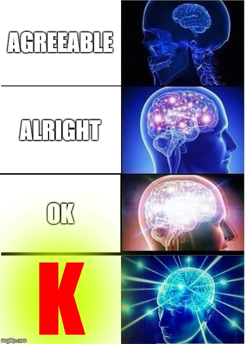 Expanding Brain | AGREEABLE; ALRIGHT; OK; K | image tagged in memes,expanding brain | made w/ Imgflip meme maker