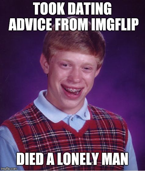 Bad Luck Brian Meme | TOOK DATING ADVICE FROM IMGFLIP DIED A LONELY MAN | image tagged in memes,bad luck brian | made w/ Imgflip meme maker