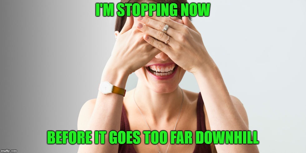 I'M STOPPING NOW BEFORE IT GOES TOO FAR DOWNHILL | made w/ Imgflip meme maker