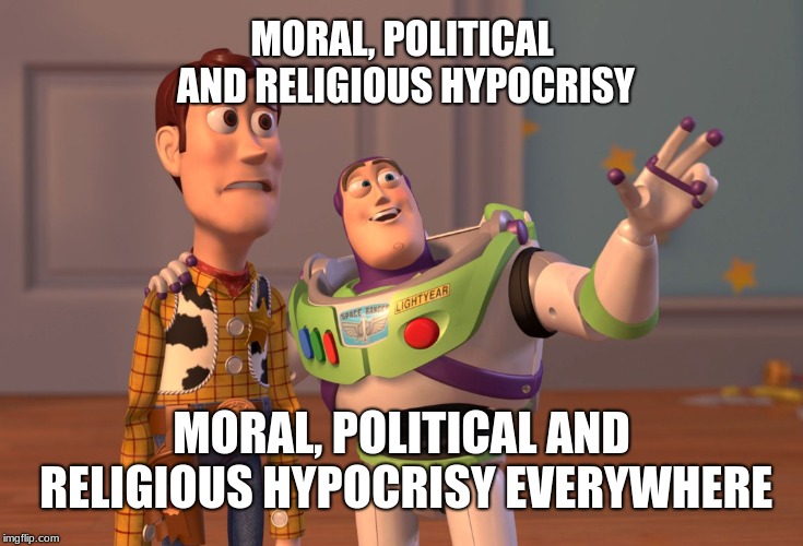 X, X Everywhere Meme | MORAL, POLITICAL AND RELIGIOUS HYPOCRISY MORAL, POLITICAL AND RELIGIOUS HYPOCRISY EVERYWHERE | image tagged in memes,x x everywhere | made w/ Imgflip meme maker