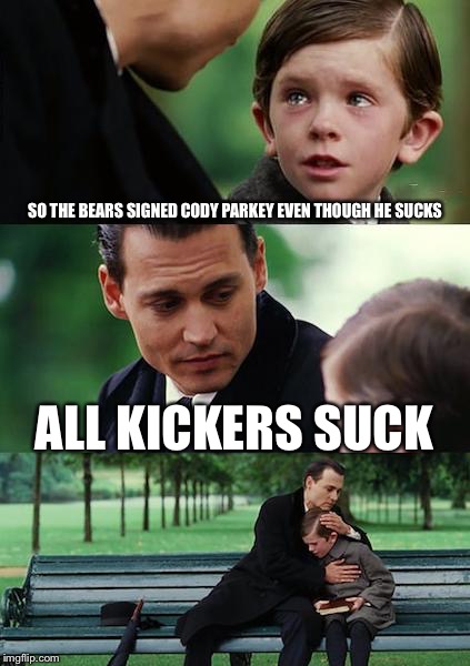 Finding Neverland | SO THE BEARS SIGNED CODY PARKEY EVEN THOUGH HE SUCKS; ALL KICKERS SUCK | image tagged in memes,finding neverland | made w/ Imgflip meme maker
