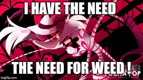 Crazy Spider | I HAVE THE NEED; THE NEED FOR WEED ! | image tagged in crazy spider | made w/ Imgflip meme maker