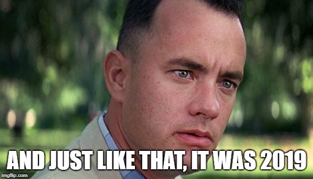 Forest Gump | AND JUST LIKE THAT, IT WAS 2019 | image tagged in forest gump | made w/ Imgflip meme maker