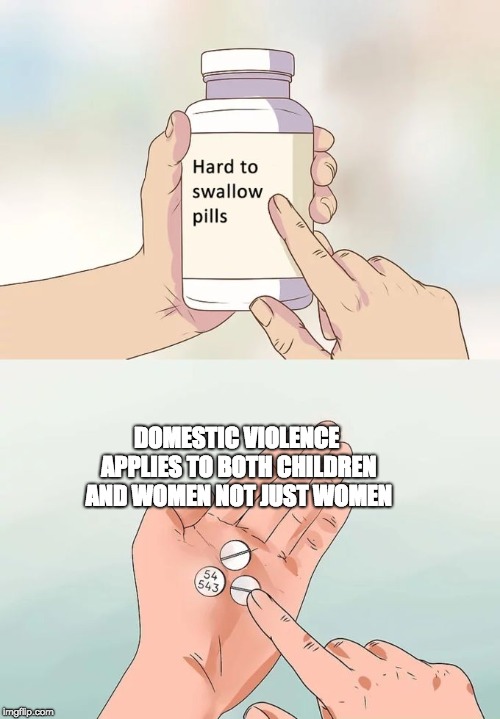 Hard To Swallow Pills Meme | DOMESTIC VIOLENCE APPLIES TO BOTH CHILDREN AND WOMEN NOT JUST WOMEN | image tagged in memes,hard to swallow pills | made w/ Imgflip meme maker