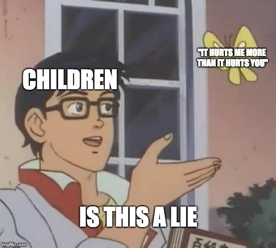 Is This A Pigeon | "IT HURTS ME MORE THAN IT HURTS YOU"; CHILDREN; IS THIS A LIE | image tagged in memes,is this a pigeon | made w/ Imgflip meme maker