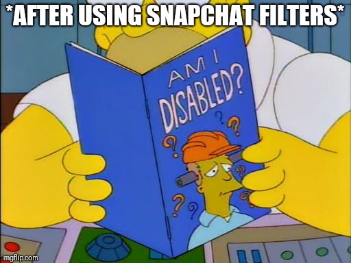 Am i disabled | *AFTER USING SNAPCHAT FILTERS* | image tagged in am i disabled | made w/ Imgflip meme maker