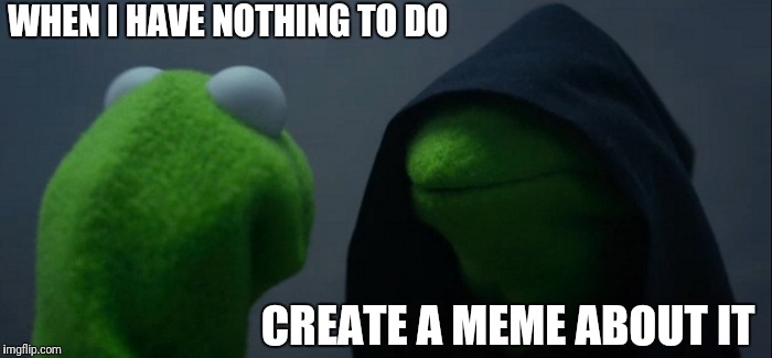 Evil Kermit | WHEN I HAVE NOTHING TO DO; CREATE A MEME ABOUT IT | image tagged in memes,evil kermit | made w/ Imgflip meme maker