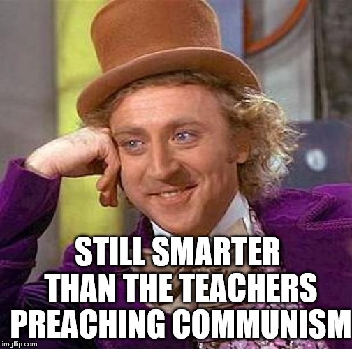 Creepy Condescending Wonka Meme | STILL SMARTER THAN THE TEACHERS PREACHING COMMUNISM | image tagged in memes,creepy condescending wonka | made w/ Imgflip meme maker