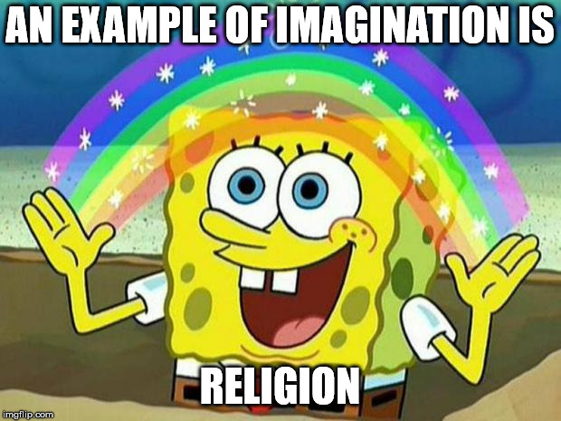 spongebob rainbow | AN EXAMPLE OF IMAGINATION IS; RELIGION | image tagged in spongebob rainbow | made w/ Imgflip meme maker