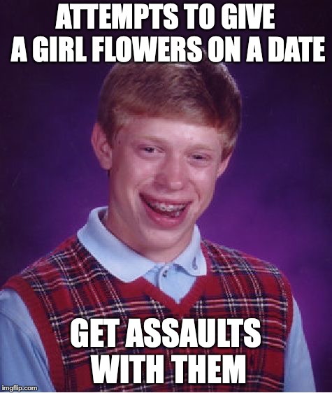 Bad Luck Brian Meme | ATTEMPTS TO GIVE A GIRL FLOWERS ON A DATE; GET ASSAULTS WITH THEM | image tagged in memes,bad luck brian | made w/ Imgflip meme maker