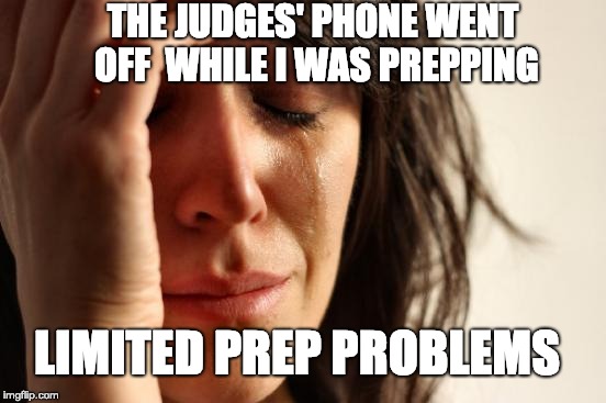 First World Problems Meme | THE JUDGES' PHONE WENT OFF 
WHILE I WAS PREPPING; LIMITED PREP PROBLEMS | image tagged in memes,first world problems | made w/ Imgflip meme maker