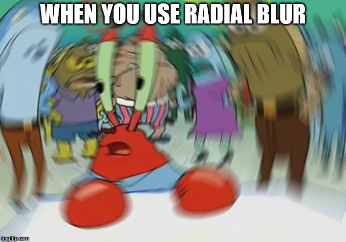 Mr Krabs Blur Meme | WHEN YOU USE RADIAL BLUR | image tagged in memes,mr krabs blur meme | made w/ Imgflip meme maker