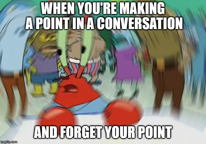 Mr Krabs Blur Meme | WHEN YOU'RE MAKING A POINT IN A CONVERSATION; AND FORGET YOUR POINT | image tagged in memes,mr krabs blur meme | made w/ Imgflip meme maker