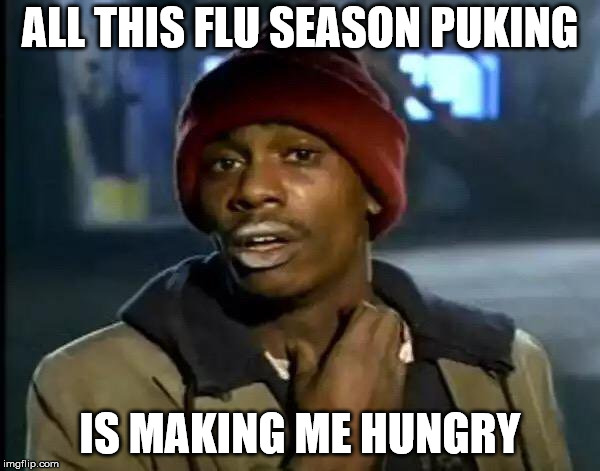 Y'all Got Any More Of That Meme | ALL THIS FLU SEASON PUKING; IS MAKING ME HUNGRY | image tagged in memes,y'all got any more of that | made w/ Imgflip meme maker