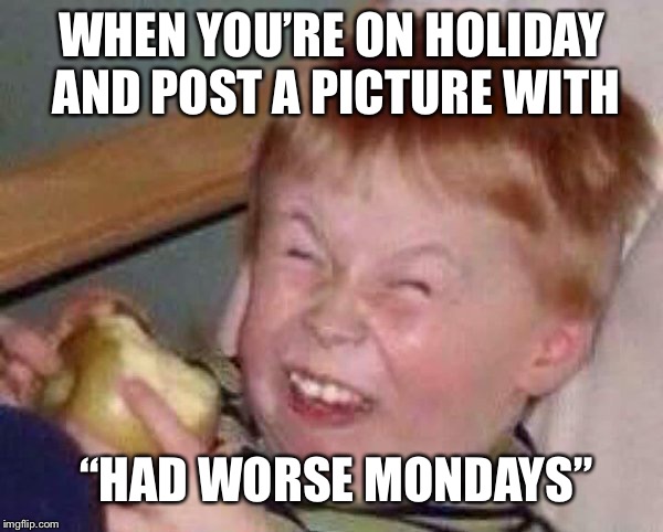 Apple eating kid | WHEN YOU’RE ON HOLIDAY AND POST A PICTURE WITH; “HAD WORSE MONDAYS” | image tagged in apple eating kid | made w/ Imgflip meme maker