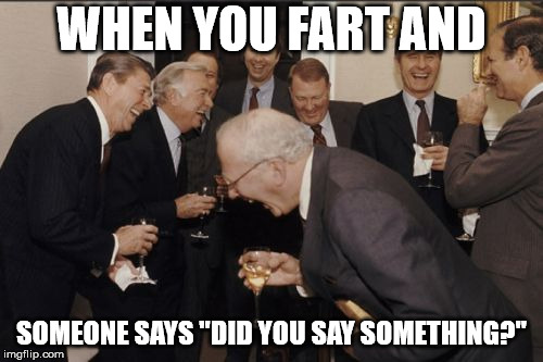 Laughing Men In Suits Meme | WHEN YOU FART AND; SOMEONE SAYS "DID YOU SAY SOMETHING?" | image tagged in memes,laughing men in suits | made w/ Imgflip meme maker