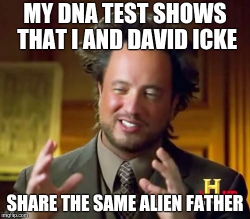Ancient Aliens Meme | MY DNA TEST SHOWS THAT I AND DAVID ICKE; SHARE THE SAME ALIEN FATHER | image tagged in memes,ancient aliens | made w/ Imgflip meme maker
