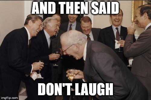 Laughing Men In Suits | AND THEN SAID; DON'T LAUGH | image tagged in memes,laughing men in suits | made w/ Imgflip meme maker