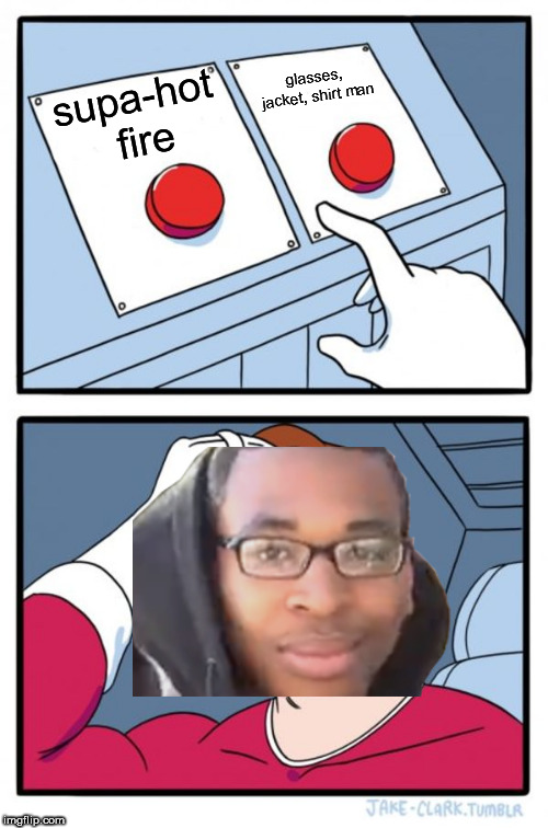 Two Buttons Meme | glasses, jacket, shirt man; supa-hot fire | image tagged in memes,two buttons | made w/ Imgflip meme maker