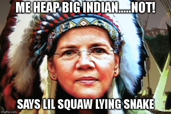 ME HEAP BIG INDIAN.....NOT! SAYS LIL SQUAW LYING SNAKE | made w/ Imgflip meme maker