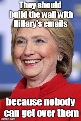 Hillary emails | They should build the wall with Hillary's emails; because nobody can get over them | image tagged in politics | made w/ Imgflip meme maker