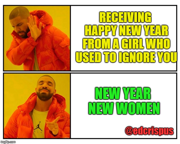 Drakeposting | RECEIVING HAPPY NEW YEAR FROM A GIRL WHO USED TO IGNORE YOU; NEW YEAR NEW WOMEN; @edcrispus | image tagged in drakeposting | made w/ Imgflip meme maker