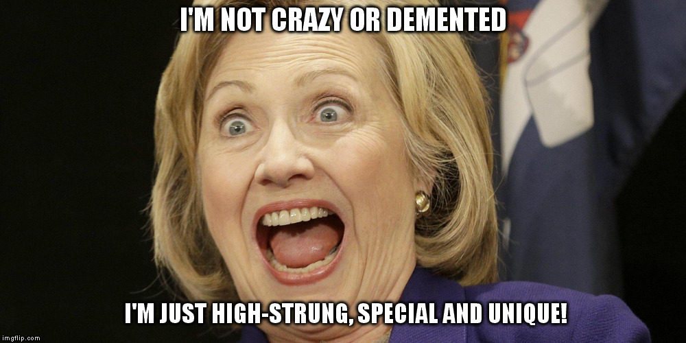 hillary in a john dean moment | I'M NOT CRAZY OR DEMENTED; I'M JUST HIGH-STRUNG, SPECIAL AND UNIQUE! | image tagged in crazy | made w/ Imgflip meme maker
