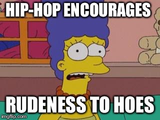 Marge Simpson | HIP-HOP ENCOURAGES RUDENESS TO HOES | image tagged in marge simpson | made w/ Imgflip meme maker