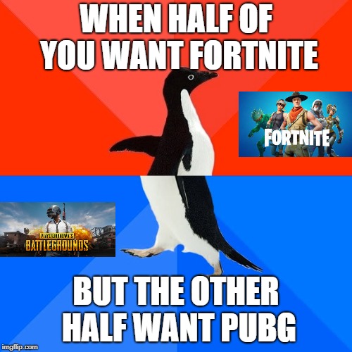 Socially Awesome Awkward Penguin Meme | WHEN HALF OF YOU WANT FORTNITE; BUT THE OTHER HALF WANT PUBG | image tagged in memes,socially awesome awkward penguin | made w/ Imgflip meme maker