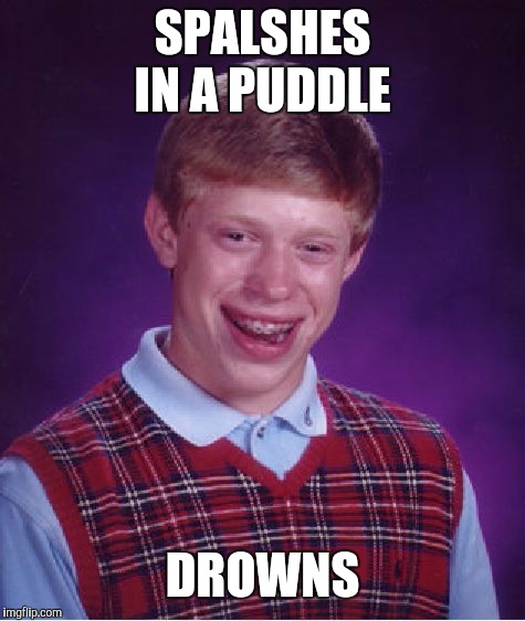 Bad Luck Brian Meme | SPALSHES IN A PUDDLE; DROWNS | image tagged in memes,bad luck brian | made w/ Imgflip meme maker