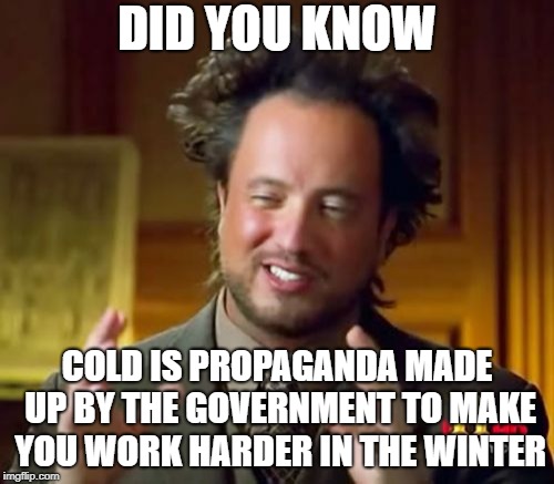 Ancient Aliens Meme | DID YOU KNOW; COLD IS PROPAGANDA MADE UP BY THE GOVERNMENT TO MAKE YOU WORK HARDER IN THE WINTER | image tagged in memes,ancient aliens | made w/ Imgflip meme maker