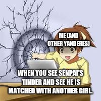 Damn it Senpai!  | ME (AND OTHER YANDERES); WHEN YOU SEE SENPAI'S TINDER AND SEE HE IS MATCHED WITH ANOTHER GIRL. | image tagged in anime wall punch,senpai | made w/ Imgflip meme maker