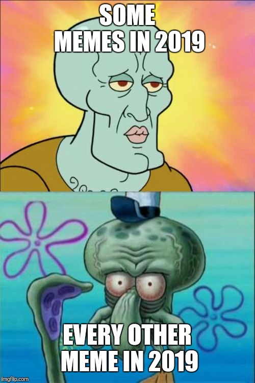 Squidward | SOME MEMES IN 2019; EVERY OTHER MEME IN 2019 | image tagged in memes,squidward | made w/ Imgflip meme maker