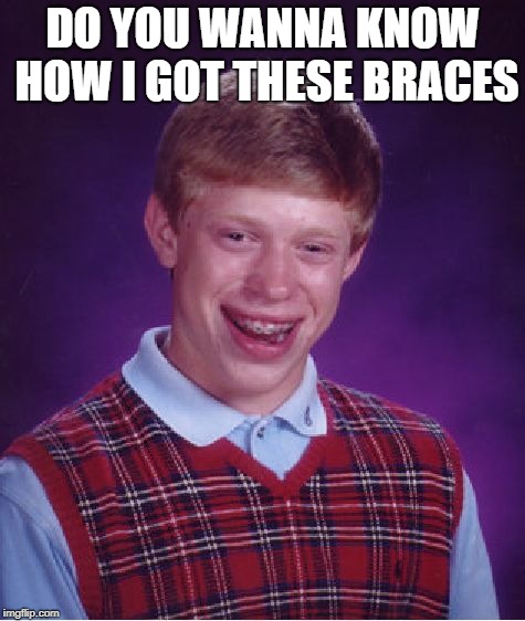 Bad Luck Brian | DO YOU WANNA KNOW HOW I GOT THESE BRACES | image tagged in memes,bad luck brian | made w/ Imgflip meme maker