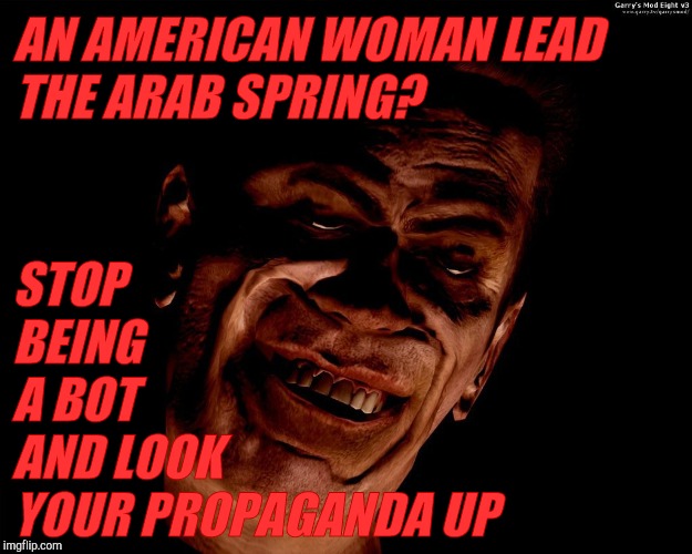 . red dark | AN AMERICAN WOMAN LEAD THE ARAB SPRING? STOP     BEING             A BOT                AND LOOK YOUR PROPAGANDA UP | image tagged in g-man from half-life | made w/ Imgflip meme maker