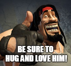 BE SURE TO HUG AND LOVE HIM! | made w/ Imgflip meme maker