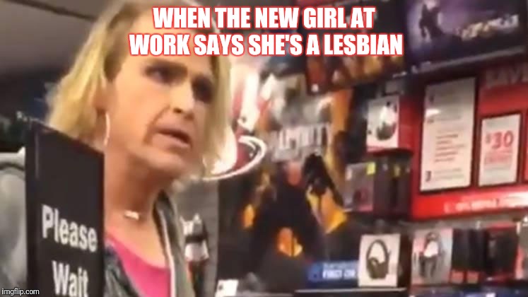 It's ma'am | WHEN THE NEW GIRL AT WORK SAYS SHE'S A LESBIAN | image tagged in it's ma'am | made w/ Imgflip meme maker