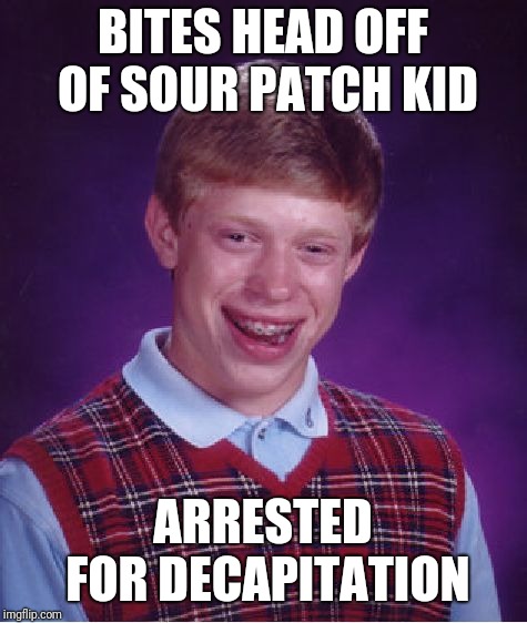 Bad Luck Brian Meme | BITES HEAD OFF OF SOUR PATCH KID ARRESTED FOR DECAPITATION | image tagged in memes,bad luck brian | made w/ Imgflip meme maker