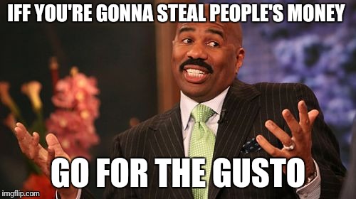 IFF YOU'RE GONNA STEAL PEOPLE'S MONEY GO FOR THE GUSTO | image tagged in memes,steve harvey | made w/ Imgflip meme maker